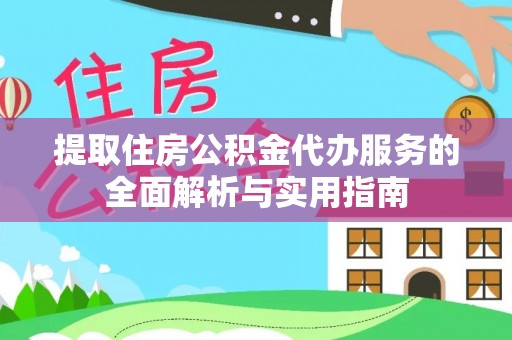 新营提取住房公积金代办服务的全面解析与实用指南