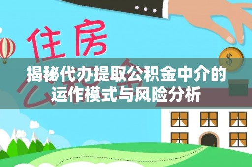 新营揭秘代办提取公积金中介的运作模式与风险分析