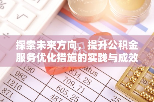 新营探索未来方向，提升公积金服务优化措施的实践与成效