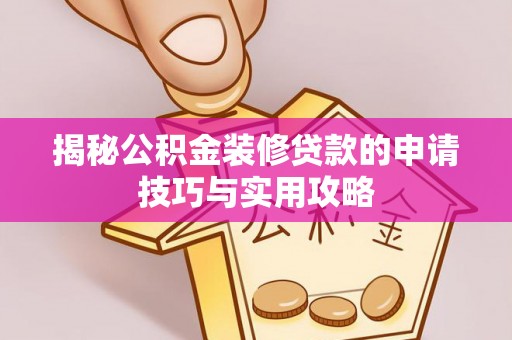 新营揭秘公积金装修贷款的申请技巧与实用攻略