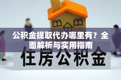 新营公积金提取代办哪里有？全面解析与实用指南