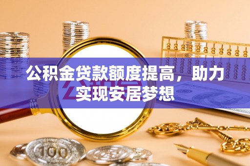 新营公积金贷款额度提高，助力实现安居梦想