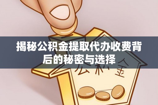 新营揭秘公积金提取代办收费背后的秘密与选择