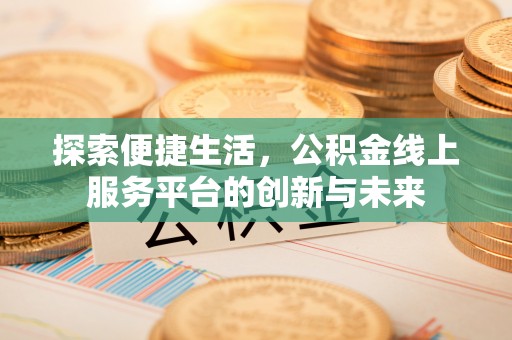 新营探索便捷生活，公积金线上服务平台的创新与未来