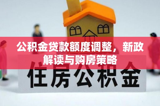 新营公积金贷款额度调整，新政解读与购房策略