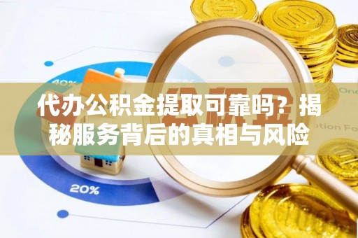 新营代办公积金提取可靠吗？揭秘服务背后的真相与风险