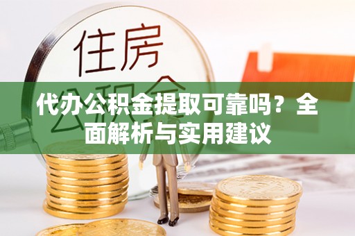 新营代办公积金提取可靠吗？全面解析与实用建议