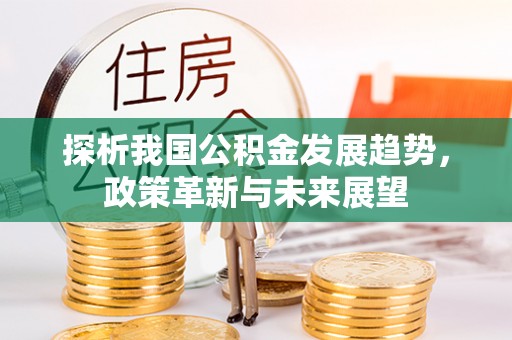 新营探析我国公积金发展趋势，政策革新与未来展望
