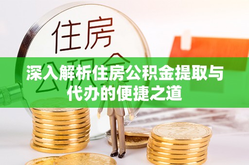 新营深入解析住房公积金提取与代办的便捷之道