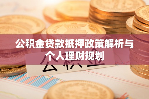 新营公积金贷款抵押政策解析与个人理财规划