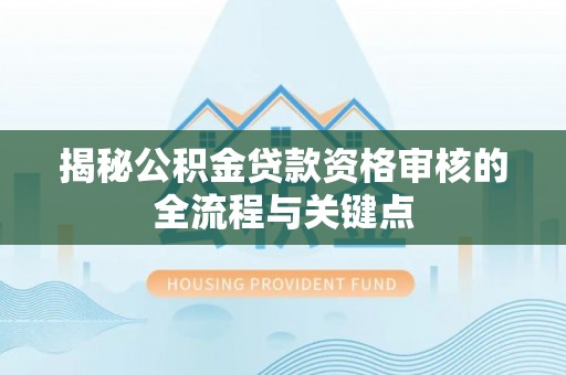 新营揭秘公积金贷款资格审核的全流程与关键点