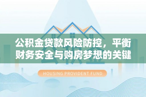 新营公积金贷款风险防控，平衡财务安全与购房梦想的关键