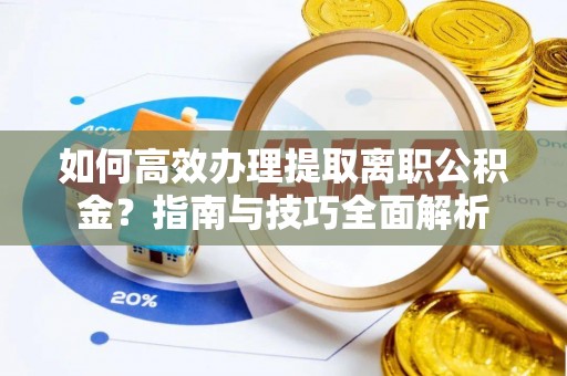 新营如何高效办理提取离职公积金？指南与技巧全面解析