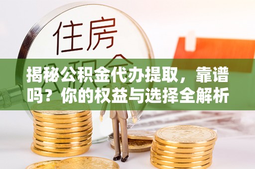 新营揭秘公积金代办提取，靠谱吗？你的权益与选择全解析