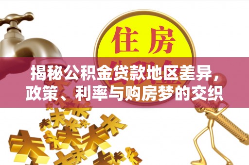 新营揭秘公积金贷款地区差异，政策、利率与购房梦的交织