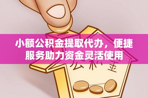新营小额公积金提取代办，便捷服务助力资金灵活使用