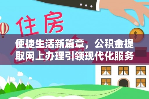 新营便捷生活新篇章，公积金提取网上办理引领现代化服务