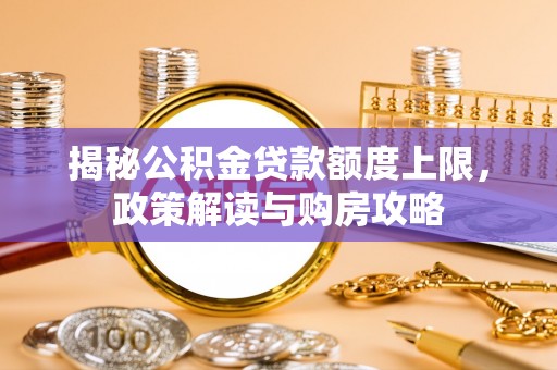 新营揭秘公积金贷款额度上限，政策解读与购房攻略