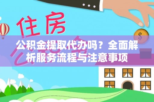 新营公积金提取代办吗？全面解析服务流程与注意事项