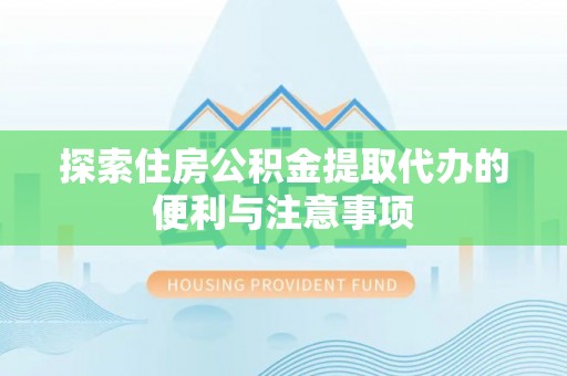 新营探索住房公积金提取代办的便利与注意事项