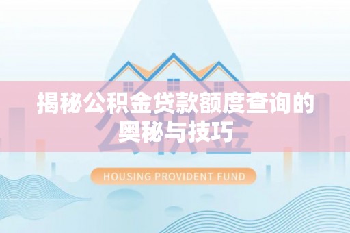 新营揭秘公积金贷款额度查询的奥秘与技巧
