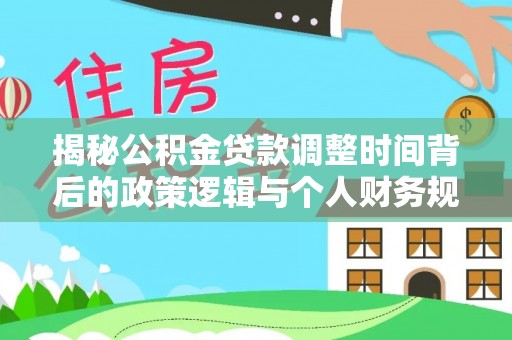 新营揭秘公积金贷款调整时间背后的政策逻辑与个人财务规划