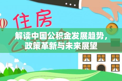 新营解读中国公积金发展趋势，政策革新与未来展望