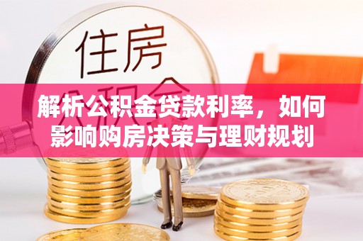 新营解析公积金贷款利率，如何影响购房决策与理财规划