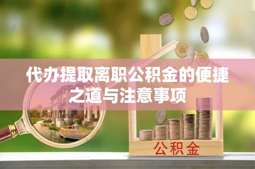 新营代办提取离职公积金的便捷之道与注意事项