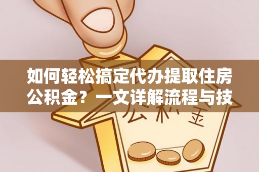 新营如何轻松搞定代办提取住房公积金？一文详解流程与技巧