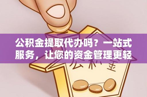 新营公积金提取代办吗？一站式服务，让您的资金管理更轻松