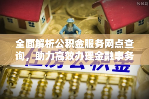 新营全面解析公积金服务网点查询，助力高效办理金融事务