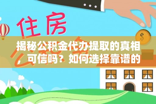新营揭秘公积金代办提取的真相，可信吗？如何选择靠谱的服务商？