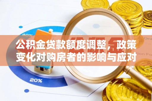 新营公积金贷款额度调整，政策变化对购房者的影响与应对策略