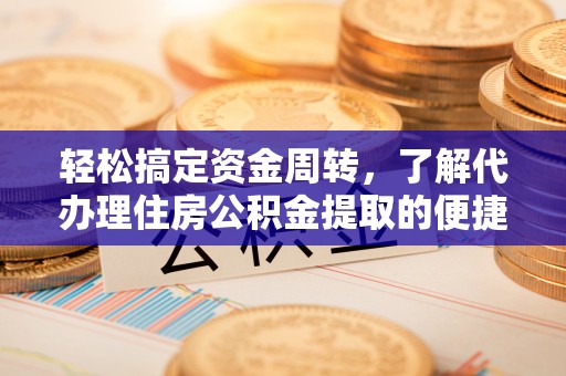 新营轻松搞定资金周转，了解代办理住房公积金提取的便捷之道