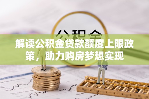 新营解读公积金贷款额度上限政策，助力购房梦想实现
