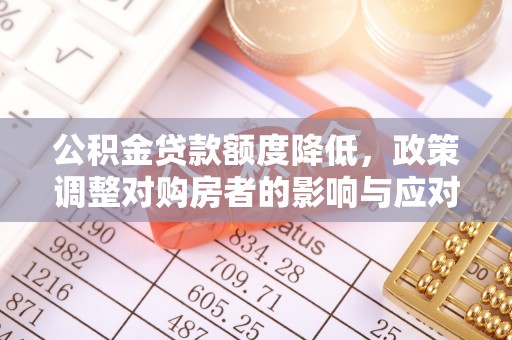 新营公积金贷款额度降低，政策调整对购房者的影响与应对策略