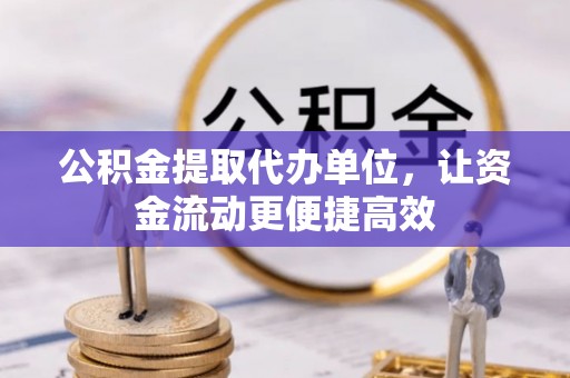 新营公积金提取代办单位，让资金流动更便捷高效