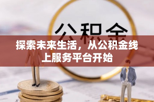 新营探索未来生活，从公积金线上服务平台开始