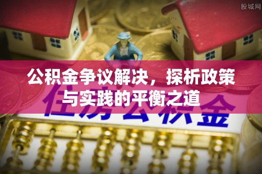 新营公积金争议解决，探析政策与实践的平衡之道
