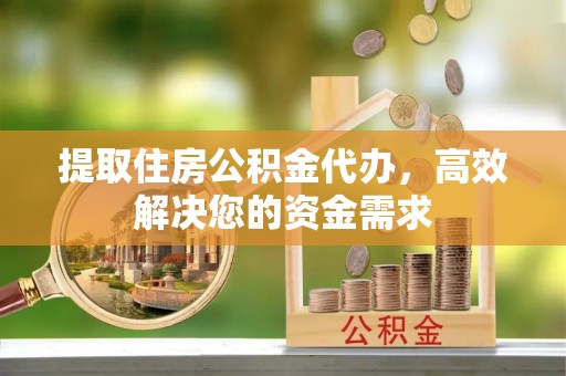 新营提取住房公积金代办，高效解决您的资金需求