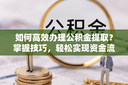 新营如何高效办理公积金提取？掌握技巧，轻松实现资金流动