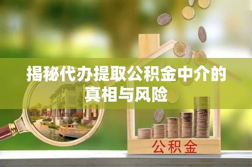 新营揭秘代办提取公积金中介的真相与风险