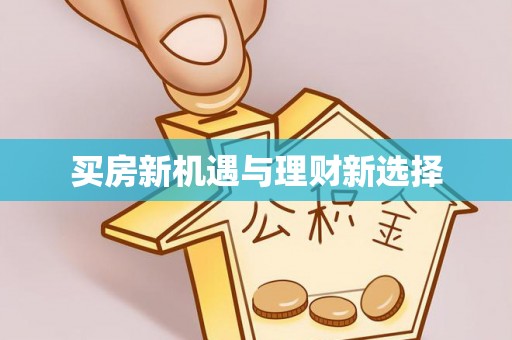 新营买房新机遇与理财新选择
