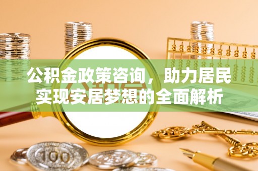 新营公积金政策咨询，助力居民实现安居梦想的全面解析
