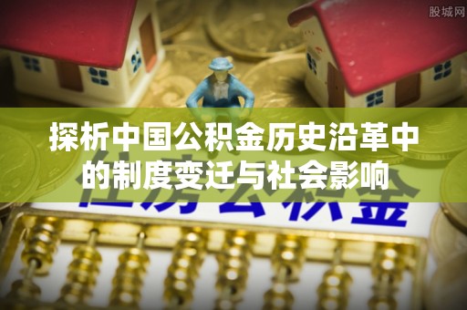 新营探析中国公积金历史沿革中的制度变迁与社会影响