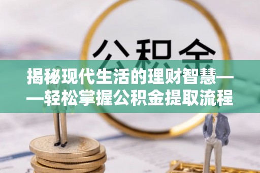 新营揭秘现代生活的理财智慧——轻松掌握公积金提取流程的实用指南