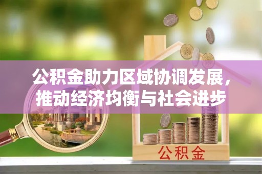 新营公积金助力区域协调发展，推动经济均衡与社会进步