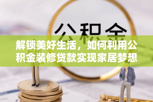 新营解锁美好生活，如何利用公积金装修贷款实现家居梦想