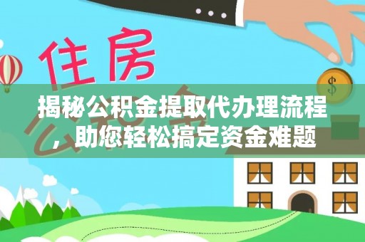 新营揭秘公积金提取代办理流程，助您轻松搞定资金难题